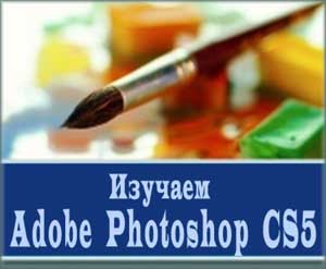 Изучаем Adobe Photoshop CS5